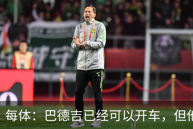 每体：巴德吉已经可以开车，但他还需要数月才能重返赛场
