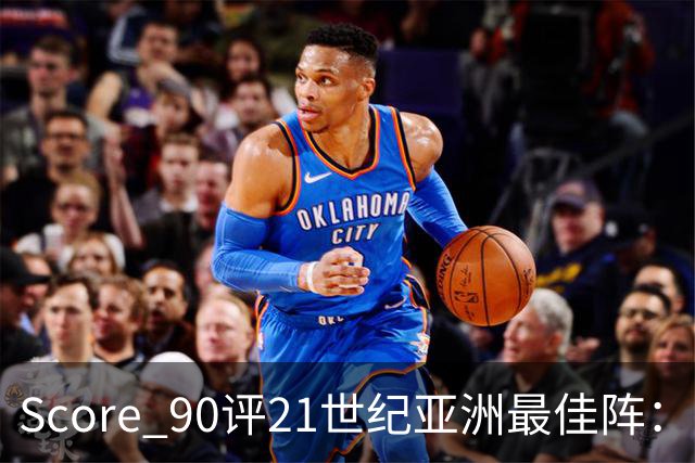 Score 90评21世纪亚洲最佳阵：孙兴慜领衔，日本6人入围